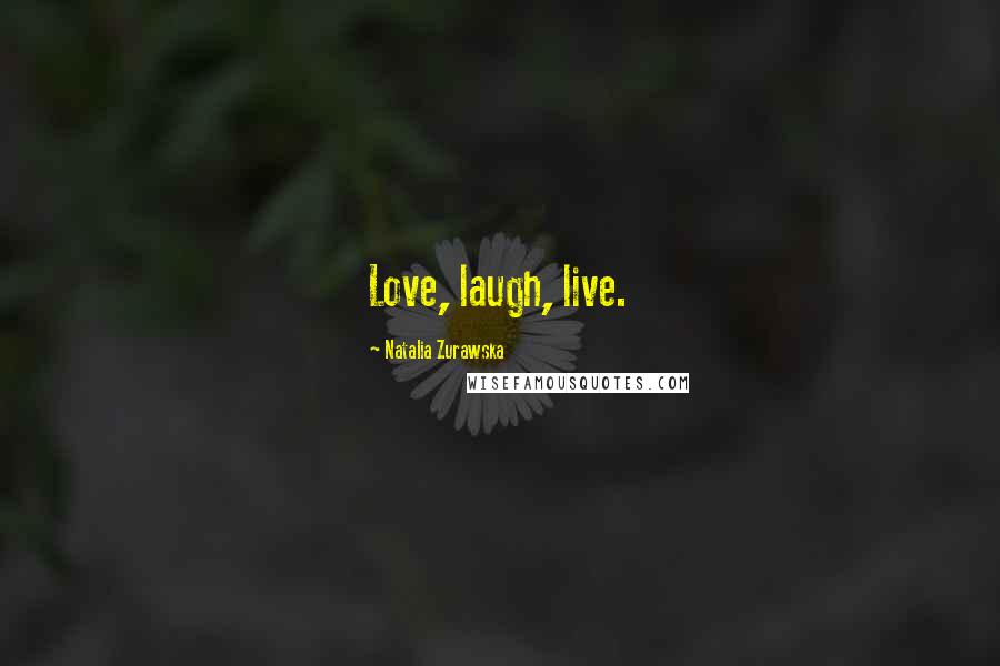 Natalia Zurawska Quotes: Love, laugh, live.