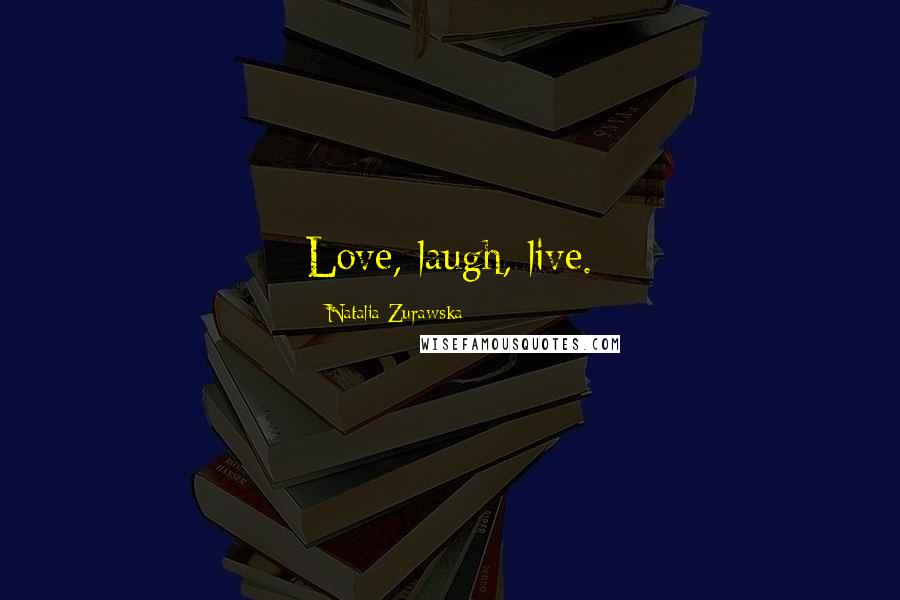 Natalia Zurawska Quotes: Love, laugh, live.