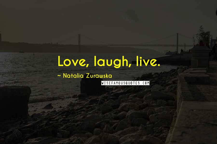 Natalia Zurawska Quotes: Love, laugh, live.