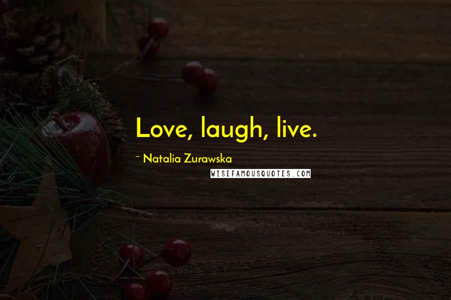 Natalia Zurawska Quotes: Love, laugh, live.