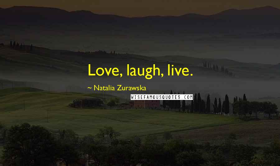 Natalia Zurawska Quotes: Love, laugh, live.