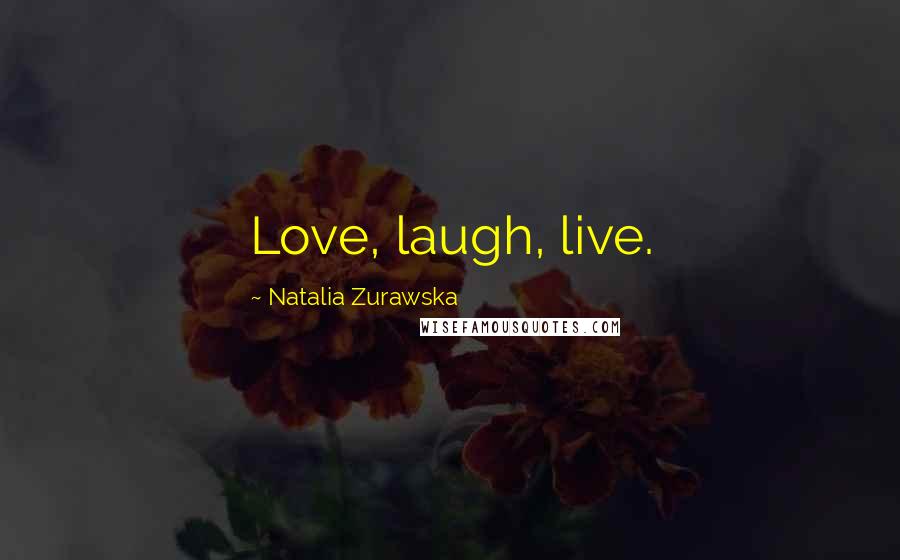 Natalia Zurawska Quotes: Love, laugh, live.