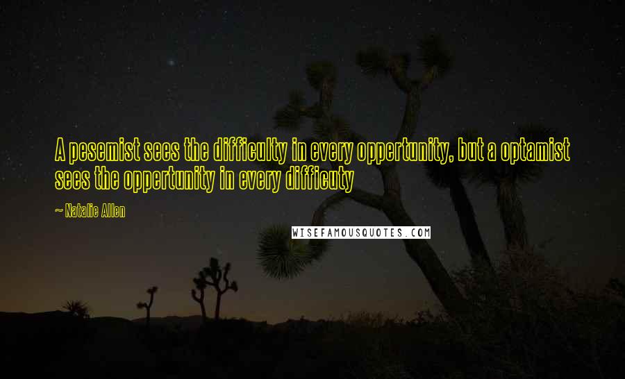 Natalie Allen Quotes: A pesemist sees the difficulty in every oppertunity, but a optamist sees the oppertunity in every difficuty