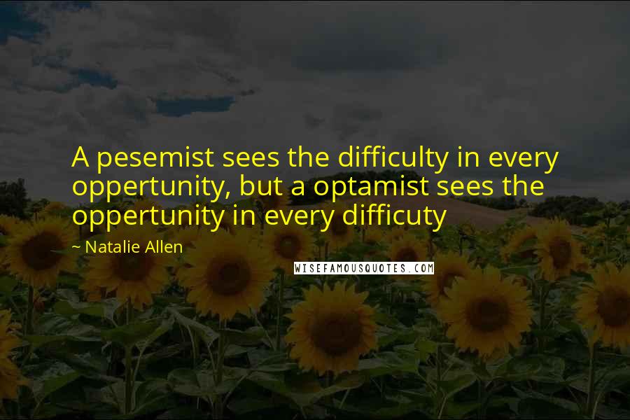 Natalie Allen Quotes: A pesemist sees the difficulty in every oppertunity, but a optamist sees the oppertunity in every difficuty