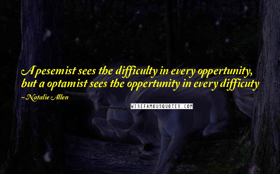 Natalie Allen Quotes: A pesemist sees the difficulty in every oppertunity, but a optamist sees the oppertunity in every difficuty