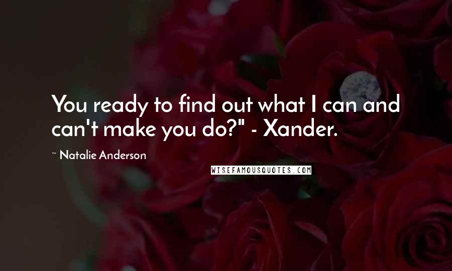 Natalie Anderson Quotes: You ready to find out what I can and can't make you do?" - Xander.