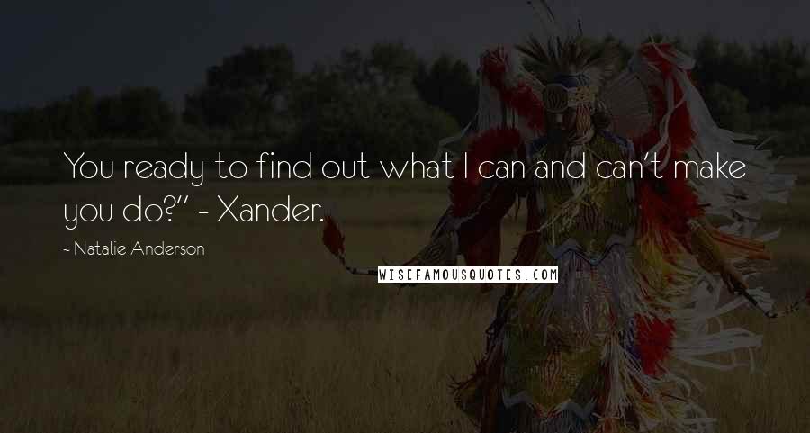 Natalie Anderson Quotes: You ready to find out what I can and can't make you do?" - Xander.