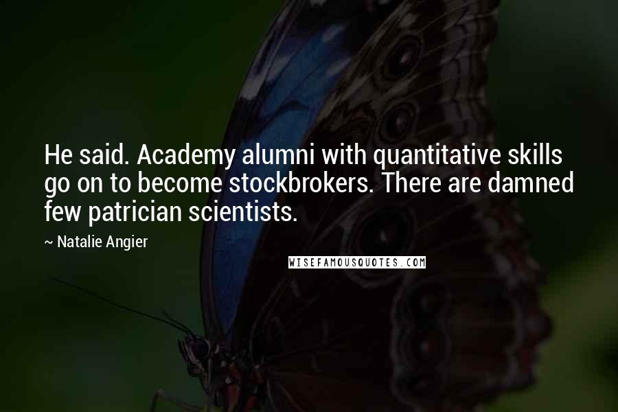 Natalie Angier Quotes: He said. Academy alumni with quantitative skills go on to become stockbrokers. There are damned few patrician scientists.
