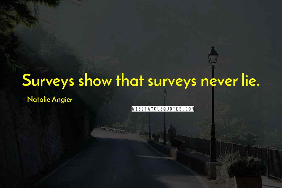 Natalie Angier Quotes: Surveys show that surveys never lie.