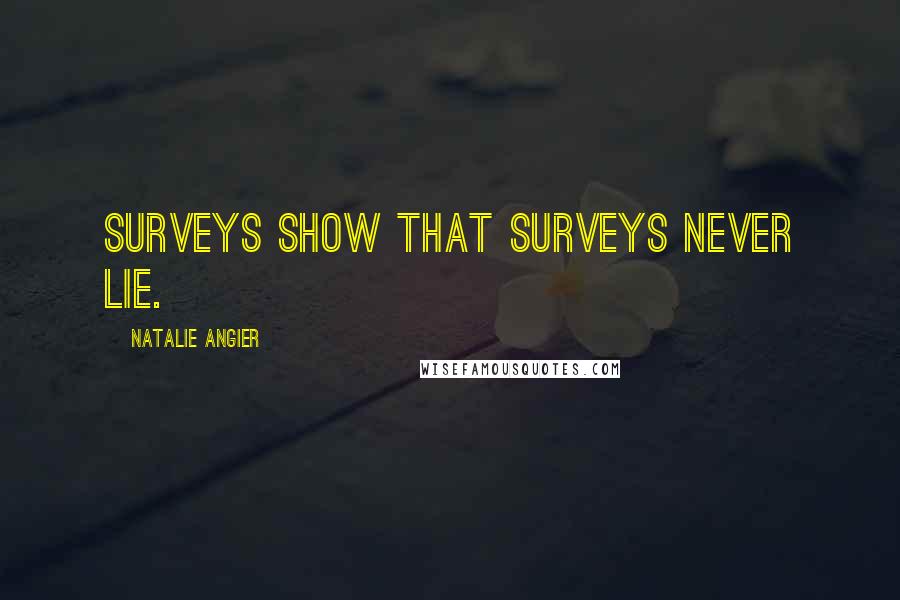 Natalie Angier Quotes: Surveys show that surveys never lie.