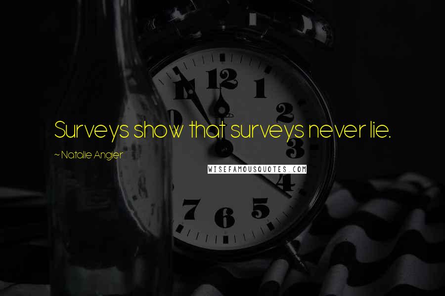 Natalie Angier Quotes: Surveys show that surveys never lie.