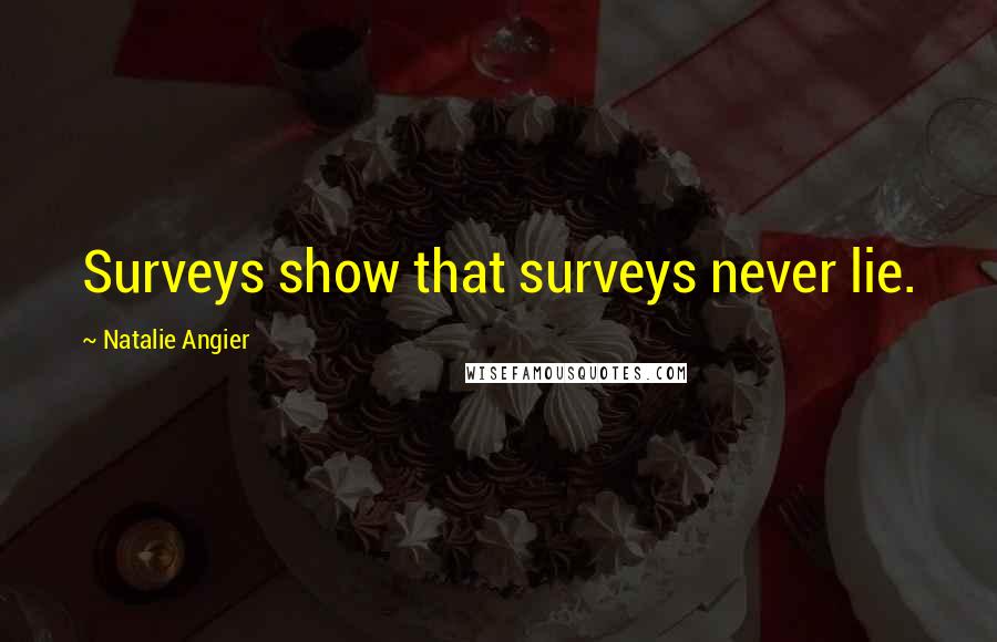 Natalie Angier Quotes: Surveys show that surveys never lie.