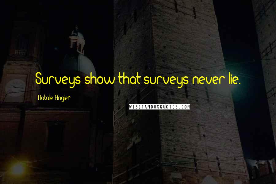 Natalie Angier Quotes: Surveys show that surveys never lie.