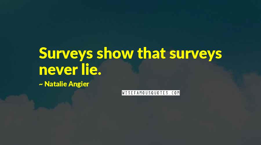 Natalie Angier Quotes: Surveys show that surveys never lie.