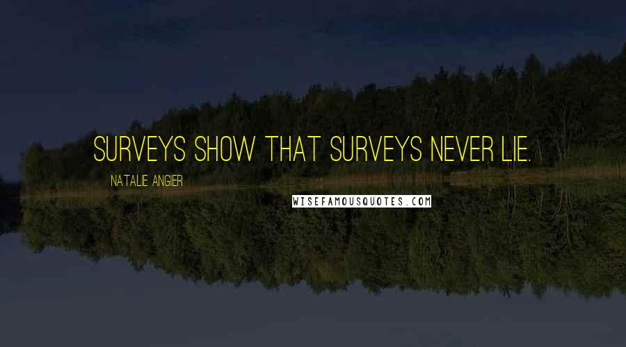 Natalie Angier Quotes: Surveys show that surveys never lie.