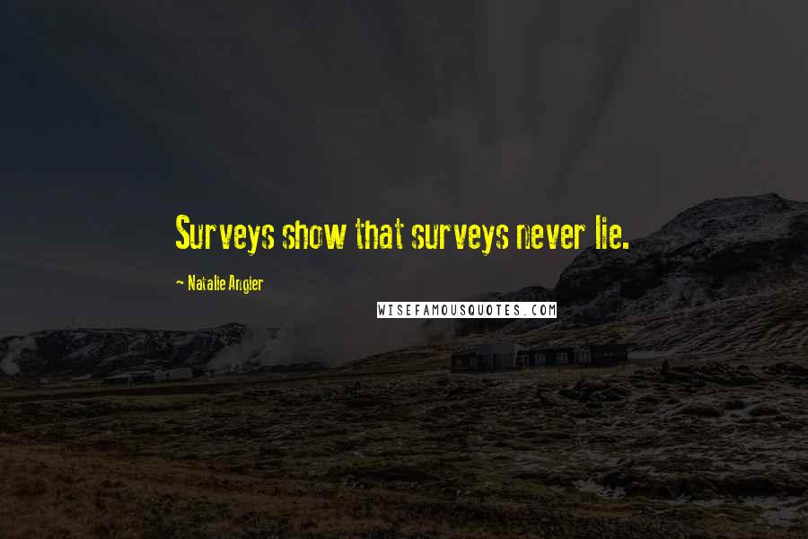 Natalie Angier Quotes: Surveys show that surveys never lie.