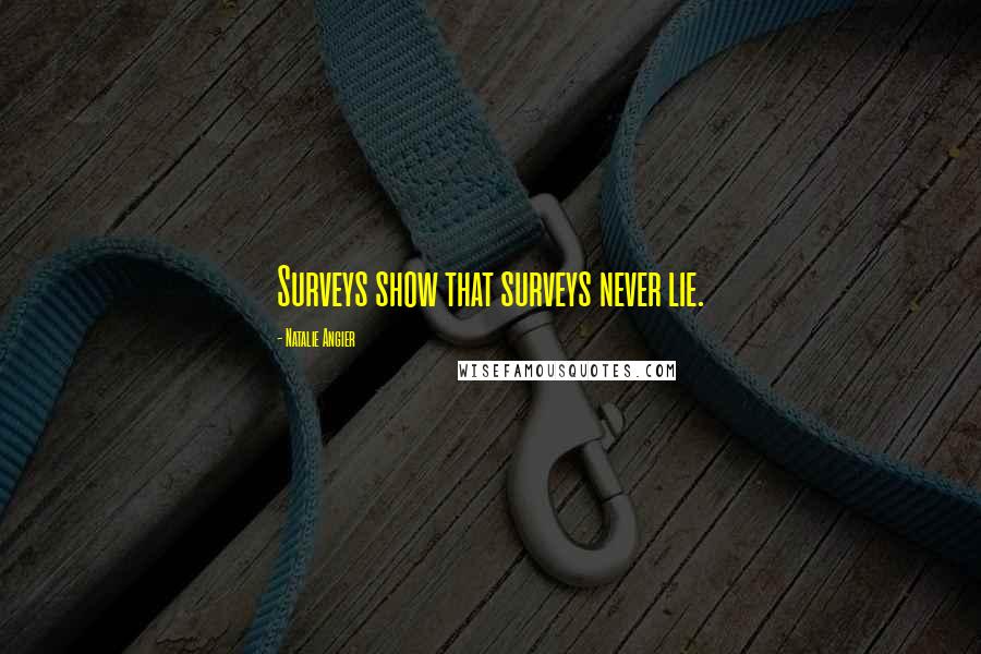 Natalie Angier Quotes: Surveys show that surveys never lie.