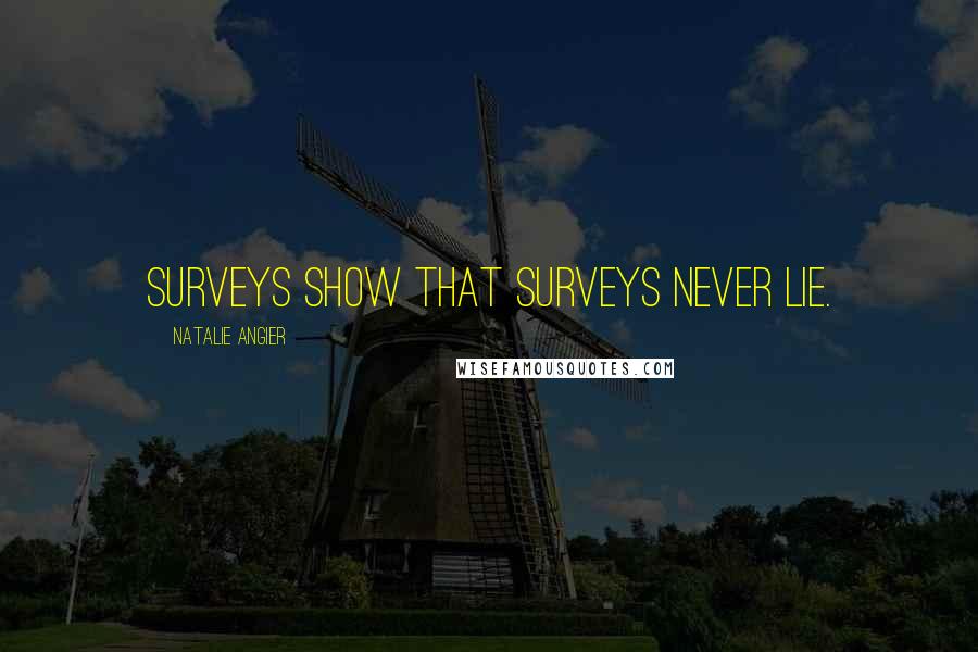 Natalie Angier Quotes: Surveys show that surveys never lie.