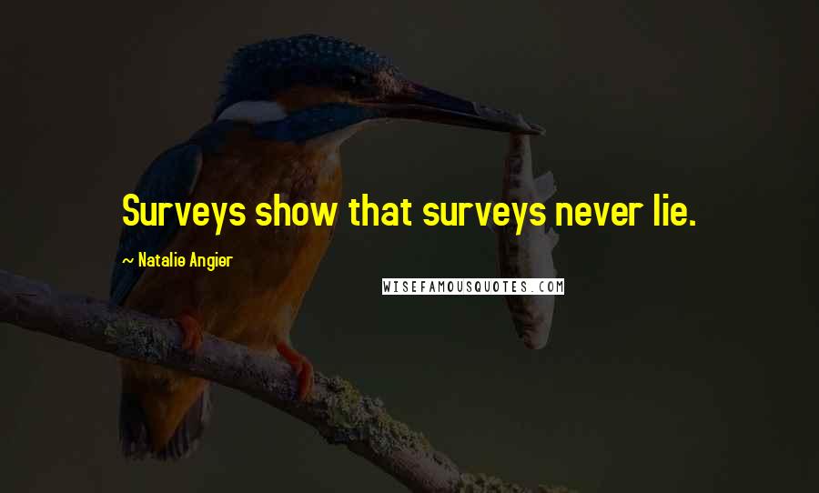 Natalie Angier Quotes: Surveys show that surveys never lie.