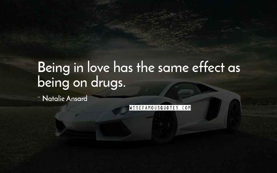 Natalie Ansard Quotes: Being in love has the same effect as being on drugs.