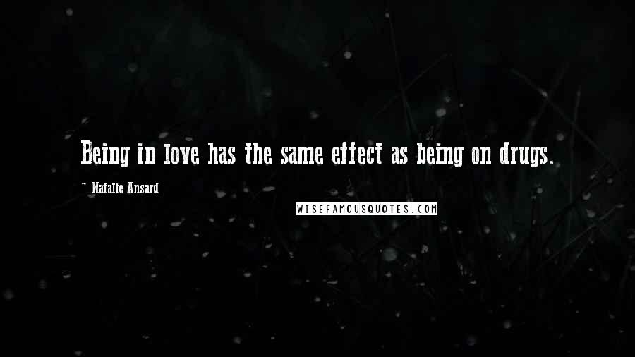 Natalie Ansard Quotes: Being in love has the same effect as being on drugs.