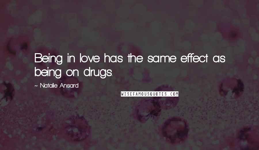 Natalie Ansard Quotes: Being in love has the same effect as being on drugs.