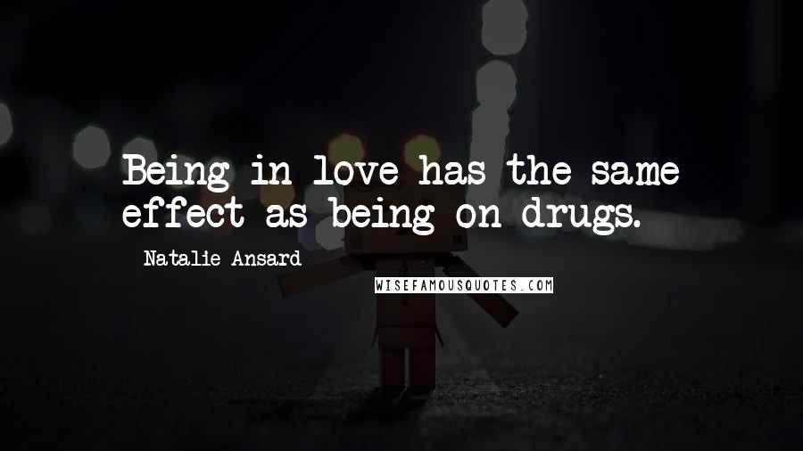 Natalie Ansard Quotes: Being in love has the same effect as being on drugs.