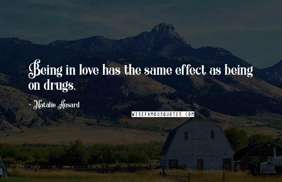 Natalie Ansard Quotes: Being in love has the same effect as being on drugs.