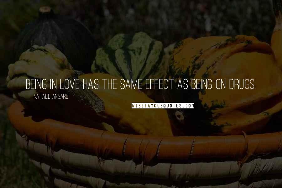 Natalie Ansard Quotes: Being in love has the same effect as being on drugs.