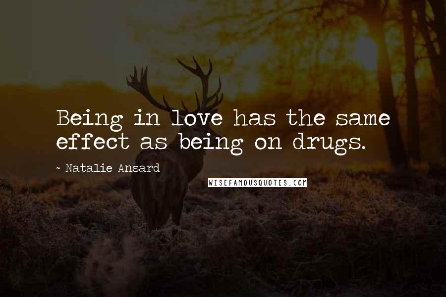 Natalie Ansard Quotes: Being in love has the same effect as being on drugs.