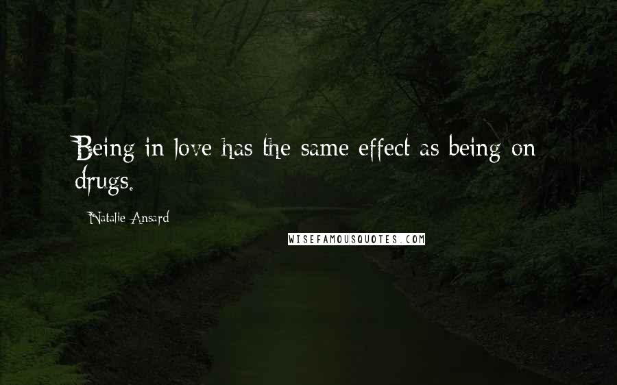 Natalie Ansard Quotes: Being in love has the same effect as being on drugs.