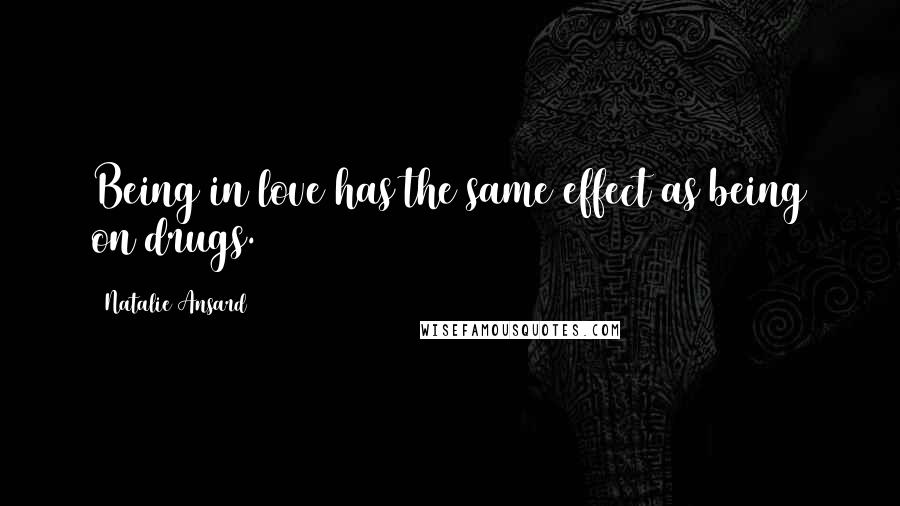 Natalie Ansard Quotes: Being in love has the same effect as being on drugs.