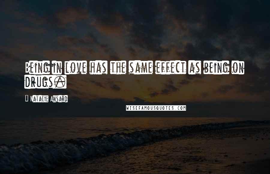 Natalie Ansard Quotes: Being in love has the same effect as being on drugs.