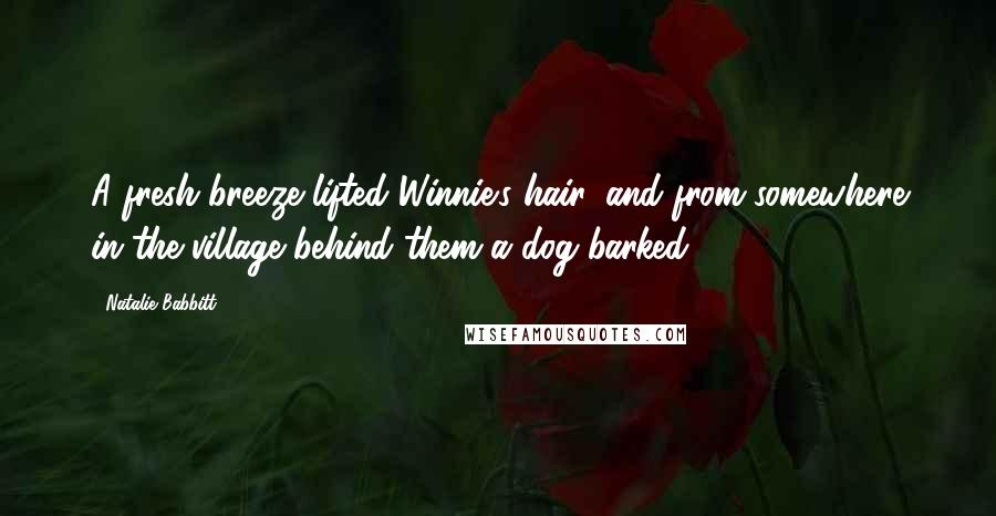 Natalie Babbitt Quotes: A fresh breeze lifted Winnie's hair, and from somewhere in the village behind them a dog barked.