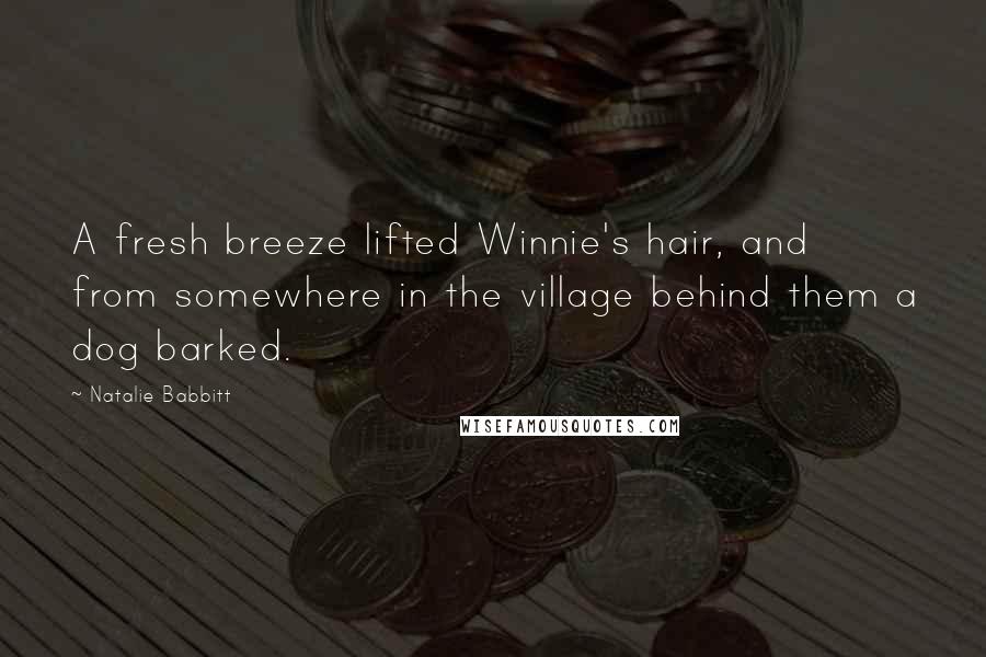 Natalie Babbitt Quotes: A fresh breeze lifted Winnie's hair, and from somewhere in the village behind them a dog barked.