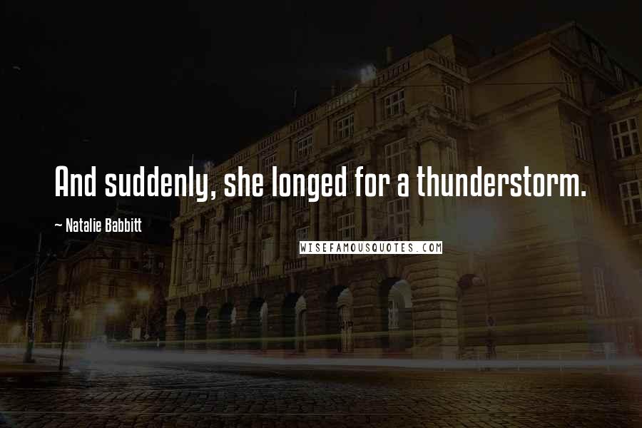 Natalie Babbitt Quotes: And suddenly, she longed for a thunderstorm.