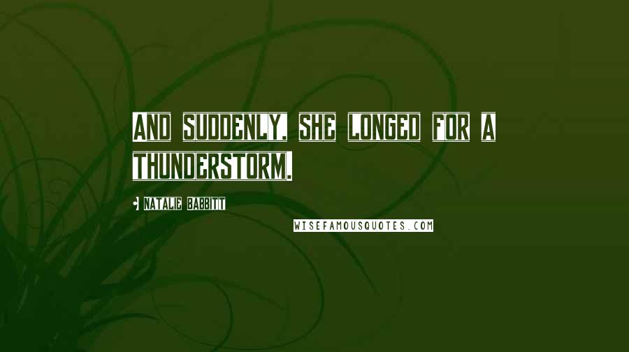 Natalie Babbitt Quotes: And suddenly, she longed for a thunderstorm.