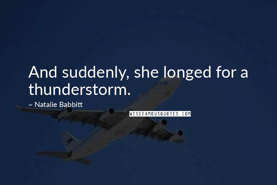 Natalie Babbitt Quotes: And suddenly, she longed for a thunderstorm.