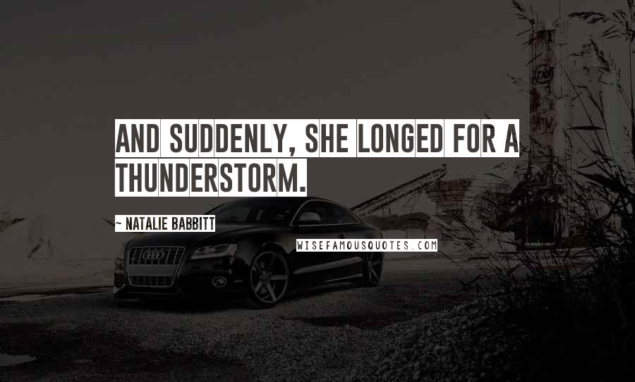 Natalie Babbitt Quotes: And suddenly, she longed for a thunderstorm.