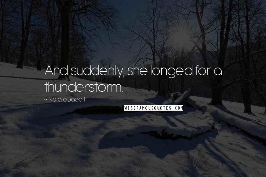 Natalie Babbitt Quotes: And suddenly, she longed for a thunderstorm.