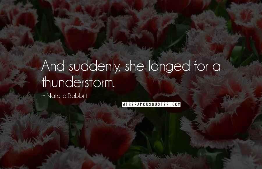 Natalie Babbitt Quotes: And suddenly, she longed for a thunderstorm.