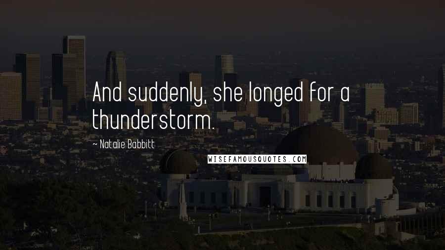 Natalie Babbitt Quotes: And suddenly, she longed for a thunderstorm.