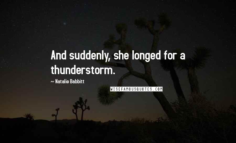 Natalie Babbitt Quotes: And suddenly, she longed for a thunderstorm.