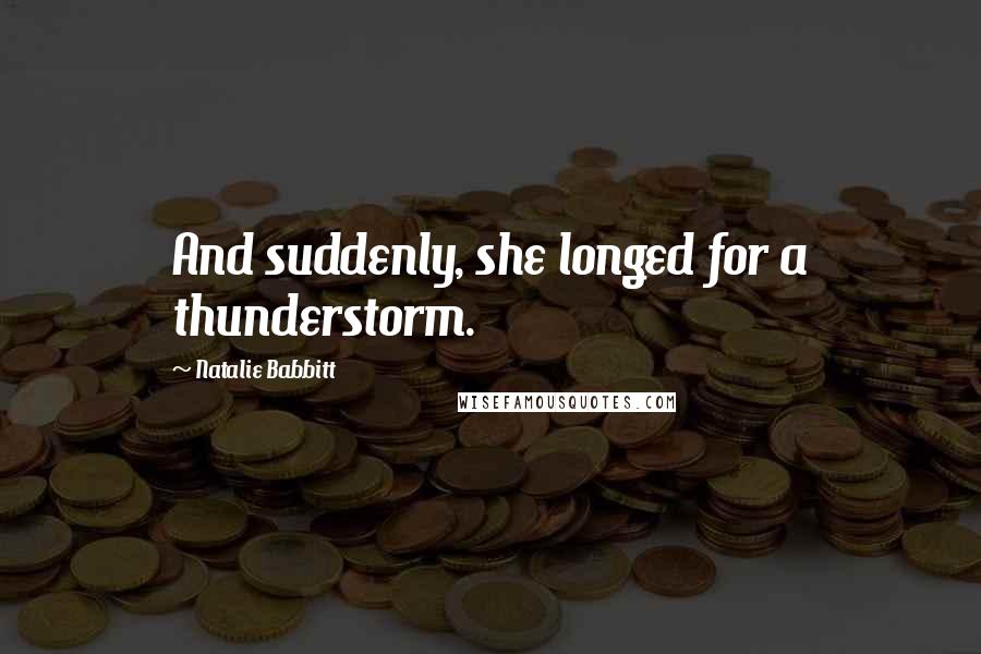 Natalie Babbitt Quotes: And suddenly, she longed for a thunderstorm.