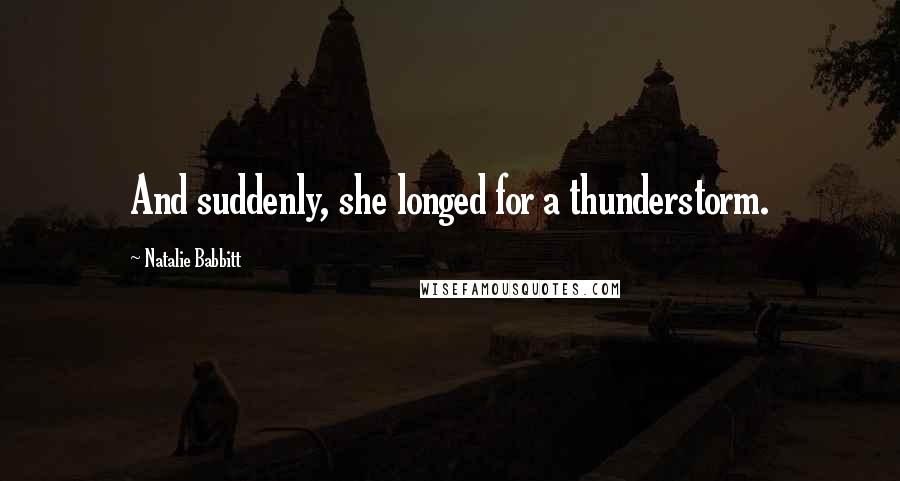 Natalie Babbitt Quotes: And suddenly, she longed for a thunderstorm.