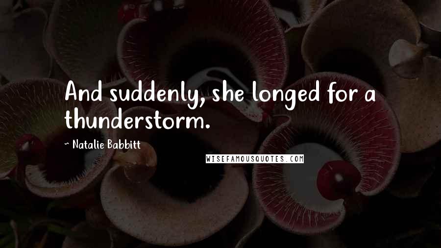 Natalie Babbitt Quotes: And suddenly, she longed for a thunderstorm.