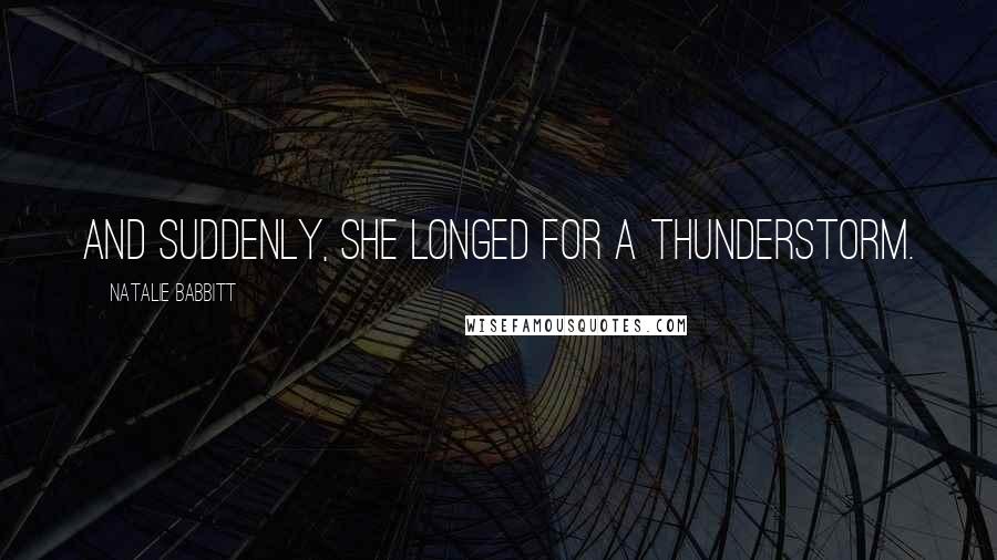 Natalie Babbitt Quotes: And suddenly, she longed for a thunderstorm.