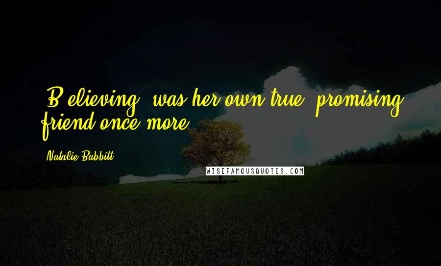 Natalie Babbitt Quotes: [B]elieving, was her own true, promising friend once more.