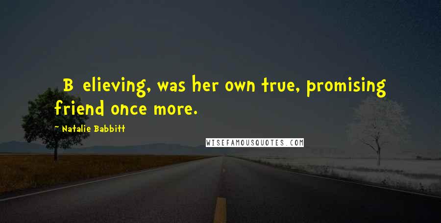 Natalie Babbitt Quotes: [B]elieving, was her own true, promising friend once more.