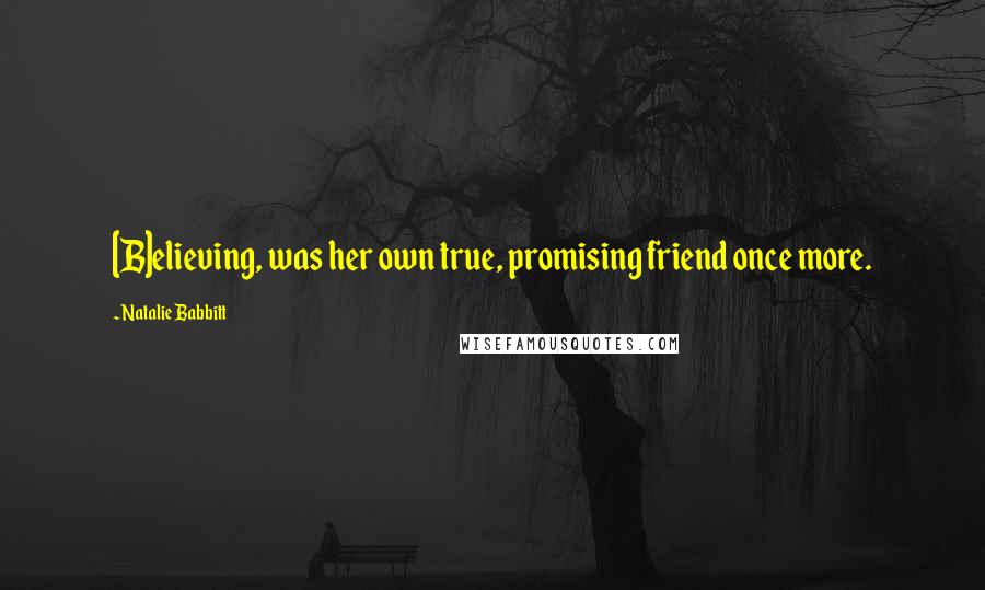Natalie Babbitt Quotes: [B]elieving, was her own true, promising friend once more.